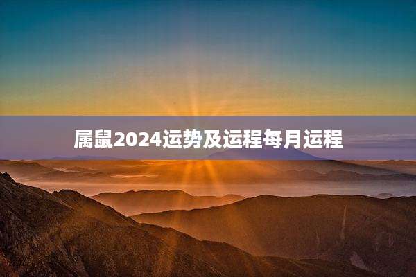 属鼠2024运势及运程每月运程