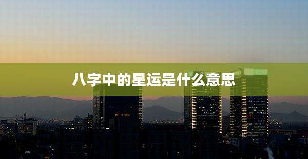八字中的星运是什么意思