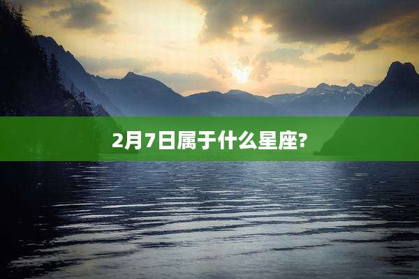 2月7日属于什么星座?