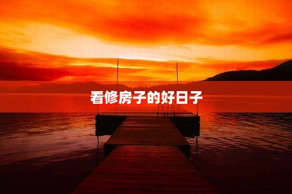 看修房子的好日子