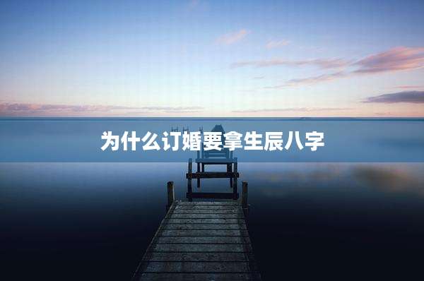 为什么订婚要拿生辰八字