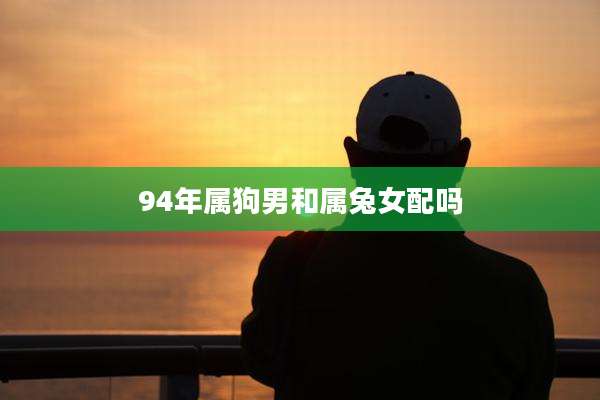 94年属狗男和属兔女配吗