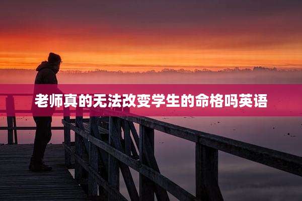 老师真的无法改变学生的命格吗英语