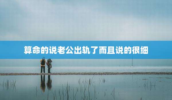 算命的说老公出轨了而且说的很细