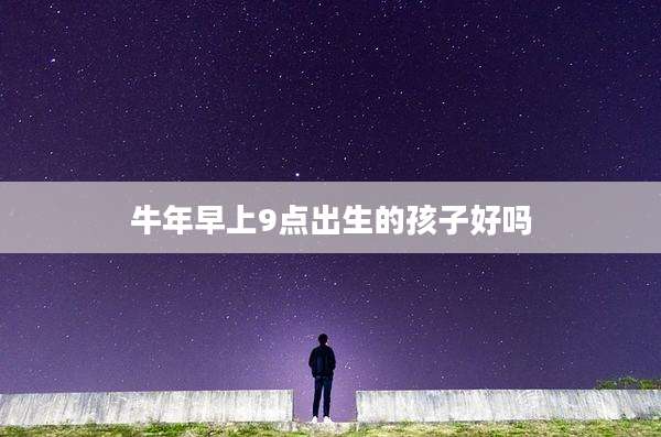 牛年早上9点出生的孩子好吗