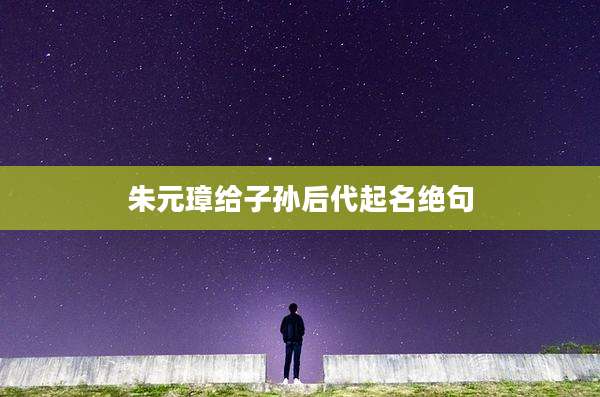 朱元璋给子孙后代起名绝句