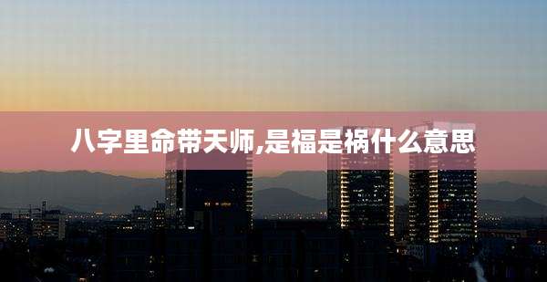 八字里命带天师,是福是祸什么意思