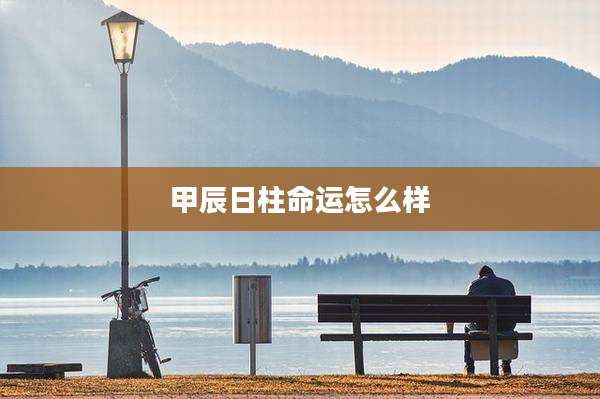 甲辰日柱命运怎么样