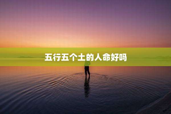 五行五个土的人命好吗