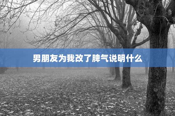 男朋友为我改了脾气说明什么