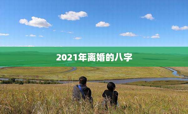 2021年离婚的八字