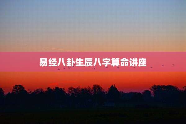 易经八卦生辰八字算命讲座