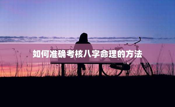 如何准确考核八字命理的方法