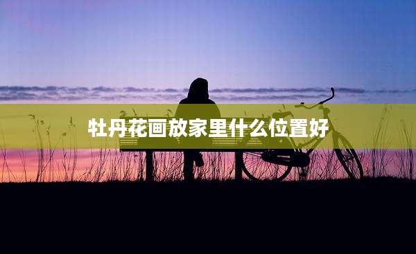 牡丹花画放家里什么位置好
