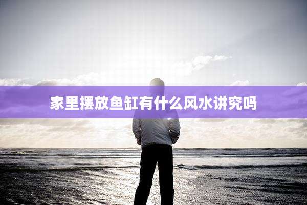 家里摆放鱼缸有什么风水讲究吗