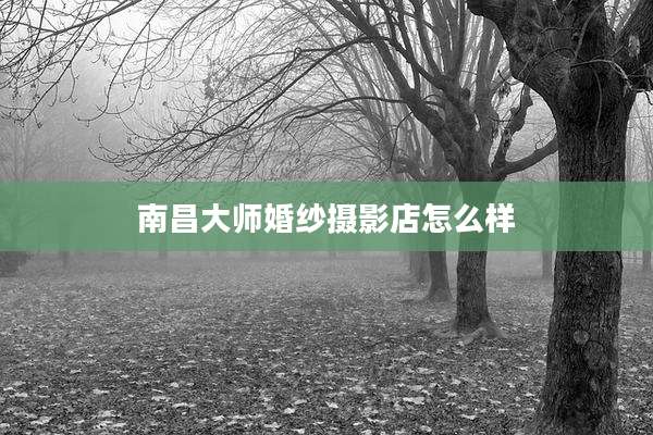 南昌大师婚纱摄影店怎么样