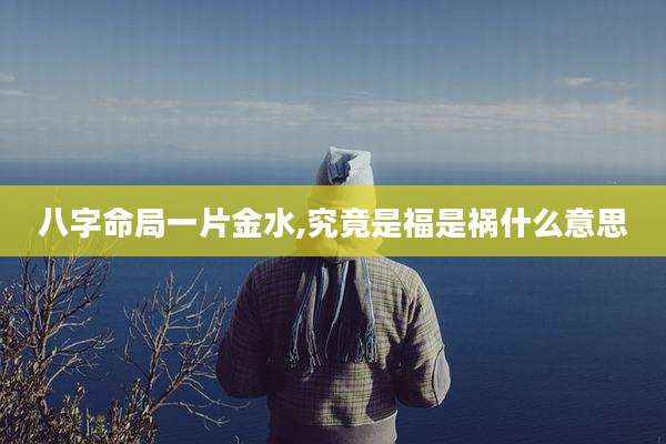 八字命局一片金水,究竟是福是祸什么意思