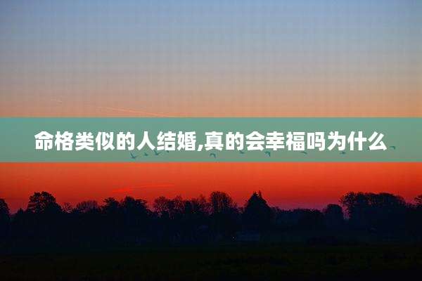 命格类似的人结婚,真的会幸福吗为什么
