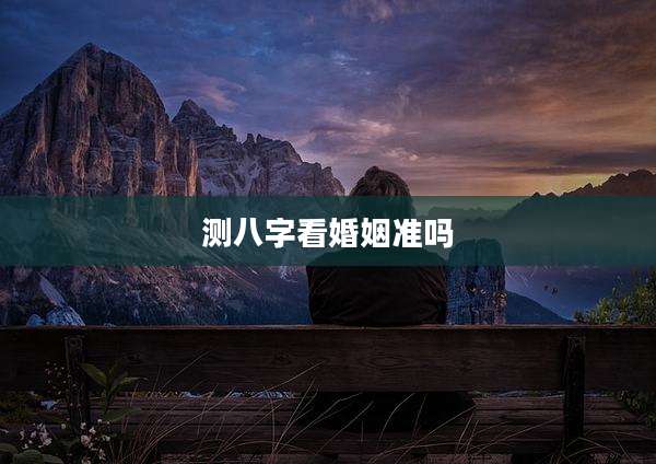 测八字看婚姻准吗