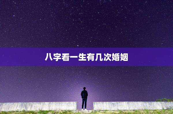 八字看一生有几次婚姻