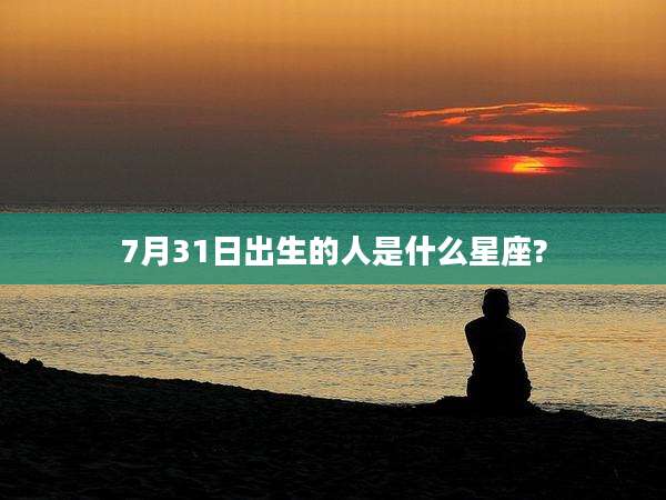 7月31日出生的人是什么星座?