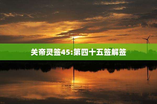 关帝灵签45:第四十五签解签