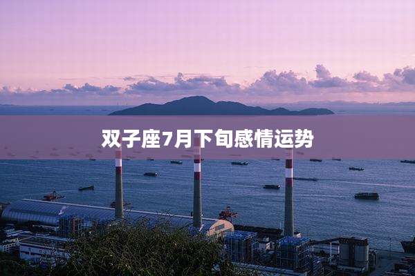 双子座7月下旬感情运势