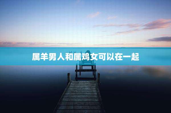 属羊男人和属鸡女可以在一起