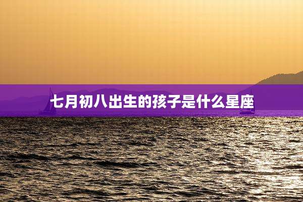 七月初八出生的孩子是什么星座