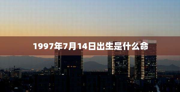 1997年7月14日出生是什么命