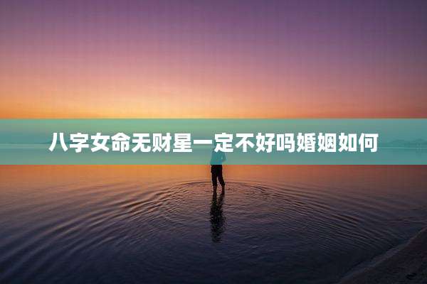 八字女命无财星一定不好吗婚姻如何