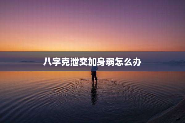 八字克泄交加身弱怎么办
