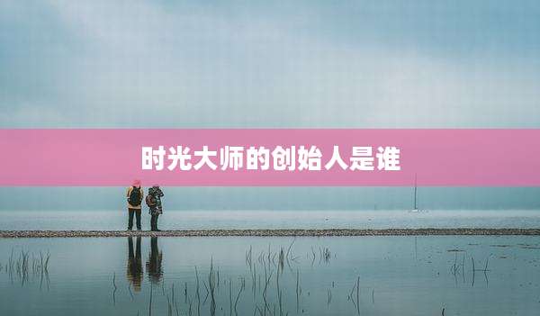 时光大师的创始人是谁