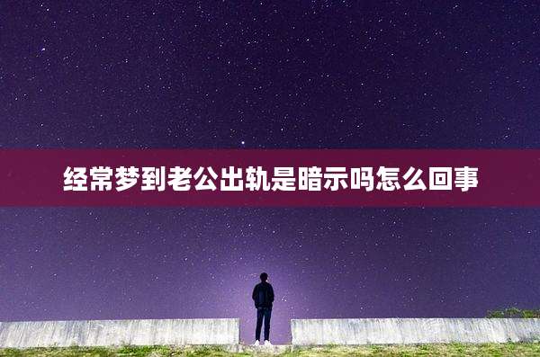 经常梦到老公出轨是暗示吗怎么回事