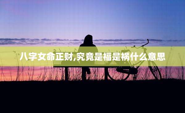 八字女命正财,究竟是福是祸什么意思