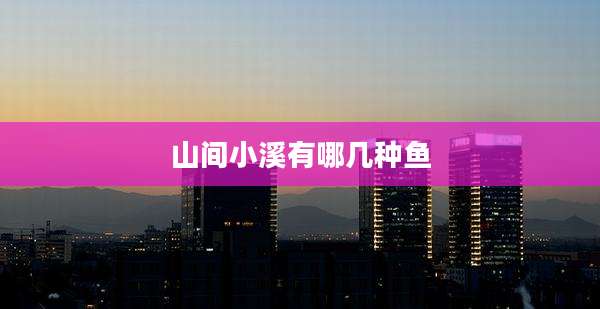 山间小溪有哪几种鱼