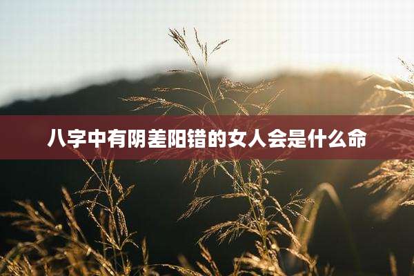 八字中有阴差阳错的女人会是什么命