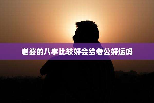 老婆的八字比较好会给老公好运吗