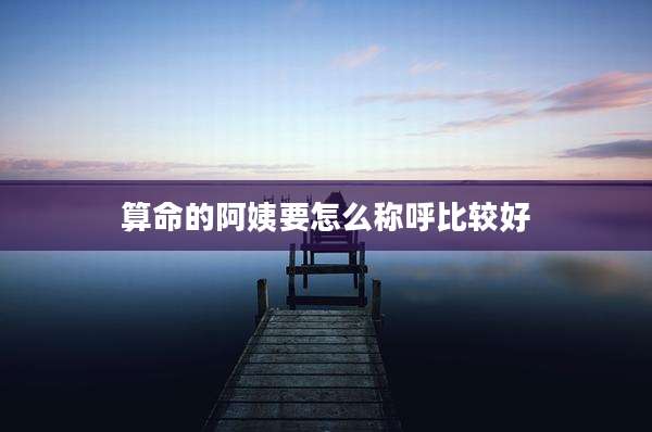 算命的阿姨要怎么称呼比较好