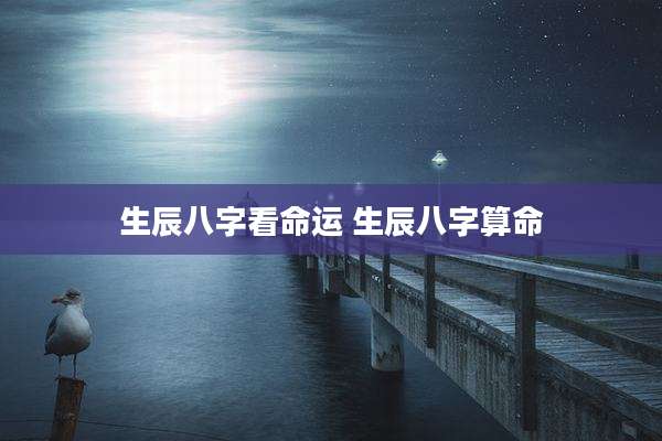 生辰八字看命运 生辰八字算命