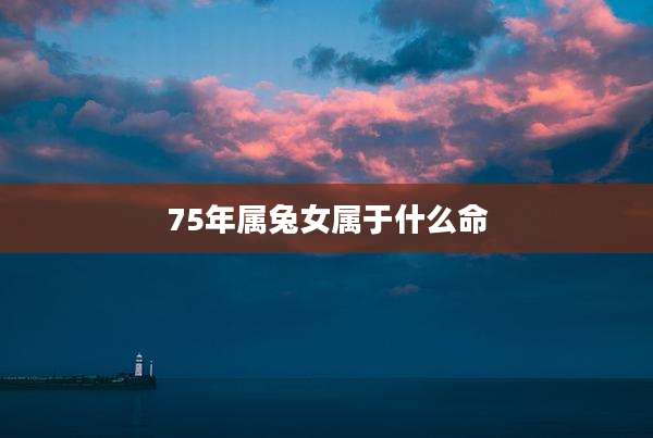75年属兔女属于什么命