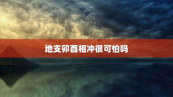 地支卯酉相冲很可怕吗