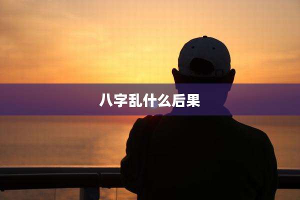 八字乱什么后果
