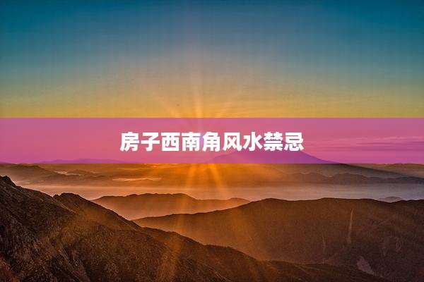 房子西南角风水禁忌