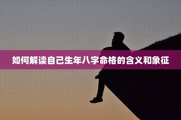 如何解读自己生年八字命格的含义和象征