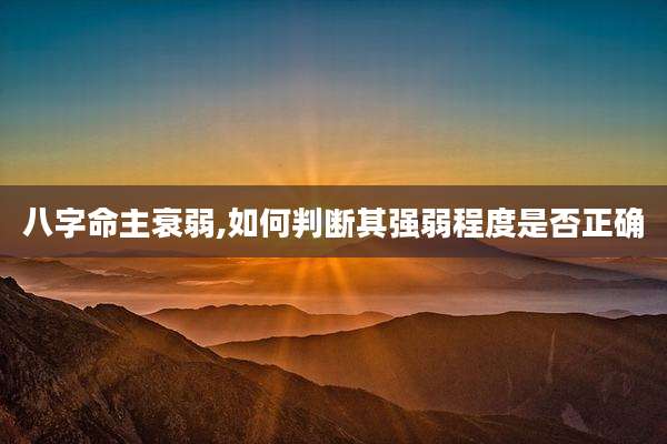 八字命主衰弱,如何判断其强弱程度是否正确