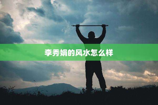 李秀娟的风水怎么样