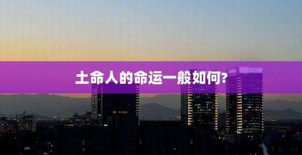 土命人的命运一般如何?