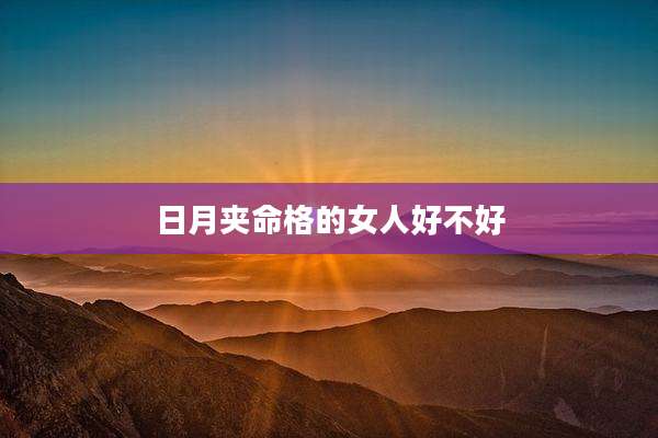 日月夹命格的女人好不好