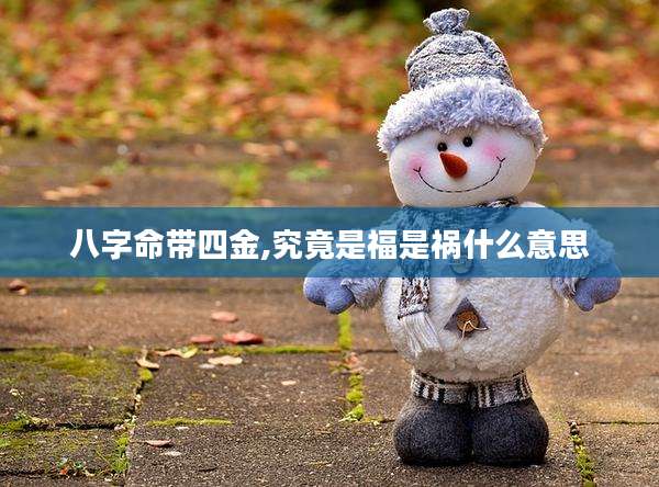 八字命带四金,究竟是福是祸什么意思